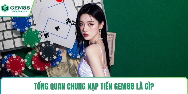 Tổng quan chung nạp tiền Gem88 là gì?